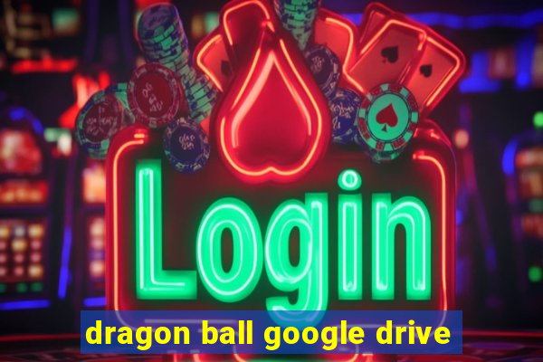 dragon ball google drive